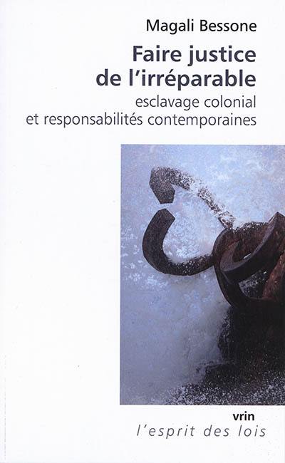 Faire justice de l'irréparable : esclavage colonial et responsabilités contemporaines Faire justice de l'irréparable : esclavage colonial et responsabilités contemporaines