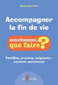 Accompagner la fin de vie : familles, proches, soignants : soutenir autrement