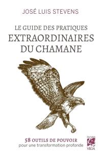 Guide des pratiques extraordinaires du chamane : 58 outils de pouvoir pour une transformation profonde