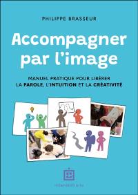 Accompagner par l'image : manuel pratique pour libérer la parole, l'intuition et la créativité