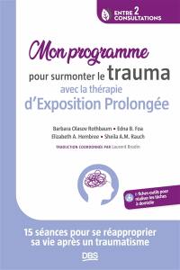 Mon programme pour surmonter le trauma avec la thérapie d'exposition prolongée : 15 séances pour se réapproprier sa vie après un traumatisme