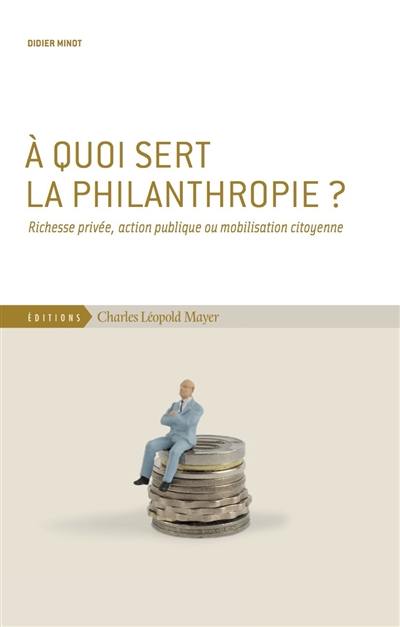 A quoi sert la philanthropie ? : richesse privée, action publique ou mobilisation citoyenne A quoi sert la philanthropie ? : richesse privée, action publique ou mobilisation citoyenne