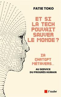 Et si la tech pouvait sauver le monde ? : IA, ChatGPT, métavers... : au service du progrès humain