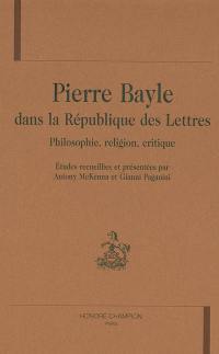 Pierre Bayle dans la république des lettres : philosophie, religion, critique