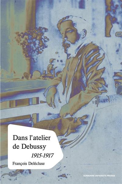 Dans l'atelier de Claude Debussy : processus créateur et méthodes de composition dans les esquisses des dernières oeuvres, 1915-1917
