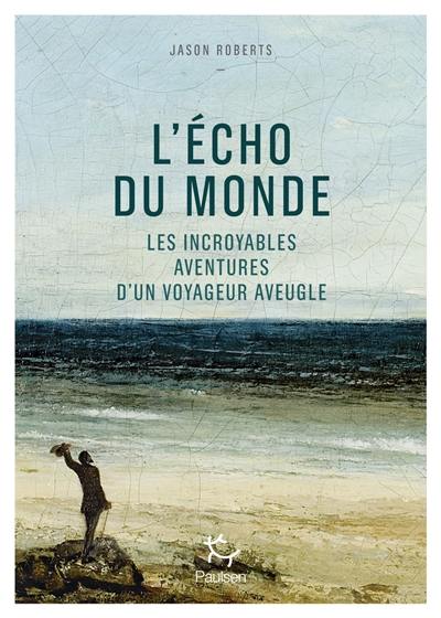 L'écho du monde : les incroyables aventures d'un voyageur aveugle