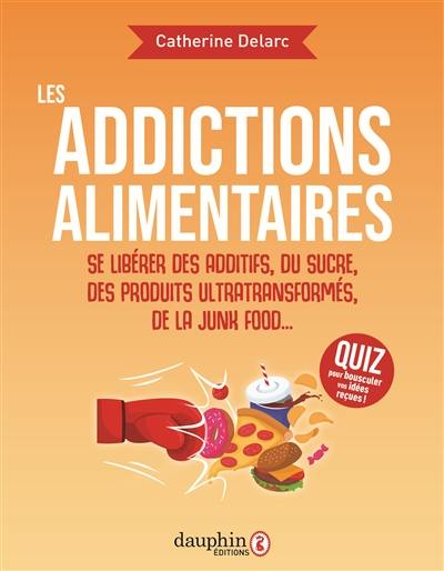 Les addictions alimentaires : se libérer des additifs, du sucre, des produits ultratransformés, de la junk food...