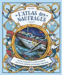 L'atlas des naufrages : pour plonger à la découverte des plus grandes aventures maritimes