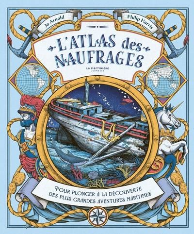L'atlas des naufrages : pour plonger à la découverte des plus grandes aventures maritimes