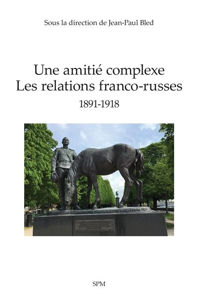 Une amitié complexe : les relations franco-russes : 1891-1918 Une amitié complexe : les relations franco-russes : 1891-1918