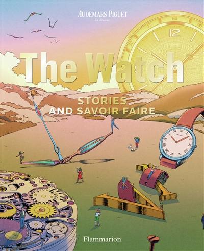 The watch : stories and savoir-faire The watch : stories and savoir-faire