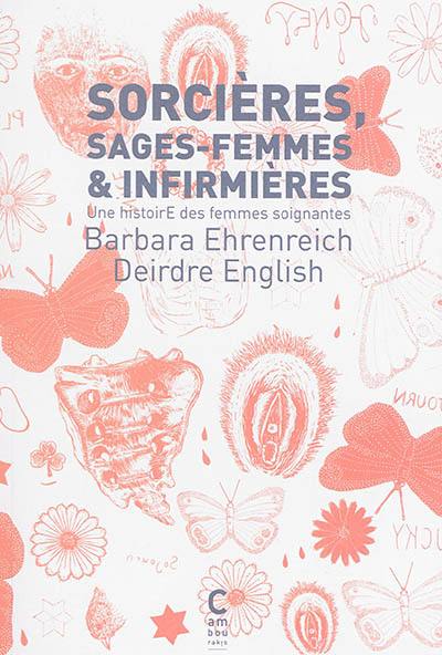 Sorcières, sages-femmes & infirmières : une histoire des femmes soignantes Sorcières, sages-femmes & infirmières : une histoire des femmes soignantes