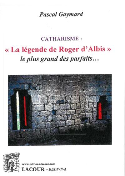 Catharisme : la légende de Roger d'Albis : le plus grand des parfaits...