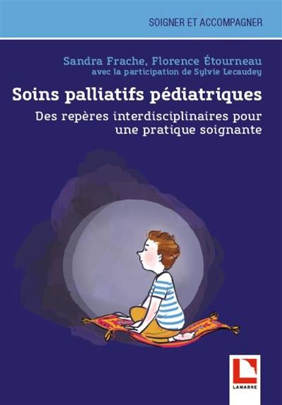 Soins palliatifs pédiatriques : des repères interdisciplinaires pour une pratique soignante Soins palliatifs pédiatriques : des repères interdisciplinaires pour une pratique soignante