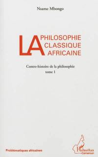 Contre-histoire de la philosophie. Vol. 1. La philosophie classique africaine