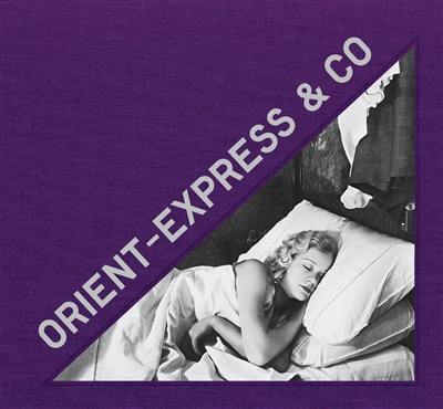 Orient-Express & Co : archives photographiques inédites d'un train mythique. Unseen photographic archives of a mythical train Orient-Express & Co : archives photographiques inédites d'un train mythique. Unseen photographic archives of a mythical train