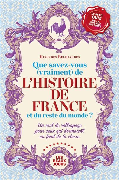 Que savez-vous (vraiment) de l'histoire de France et du reste du monde ? : un oral de rattrapage pour ceux qui dormaient au fond de la classe Que savez-vous (vraiment) de l'histoire de France et du reste du monde ? : un oral de rattrapage pour ceux qui dormaient au fond de la classe
