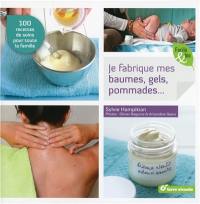 Je fabrique mes baumes, gels, pommades... : 100 recettes de soins pour toute la famille