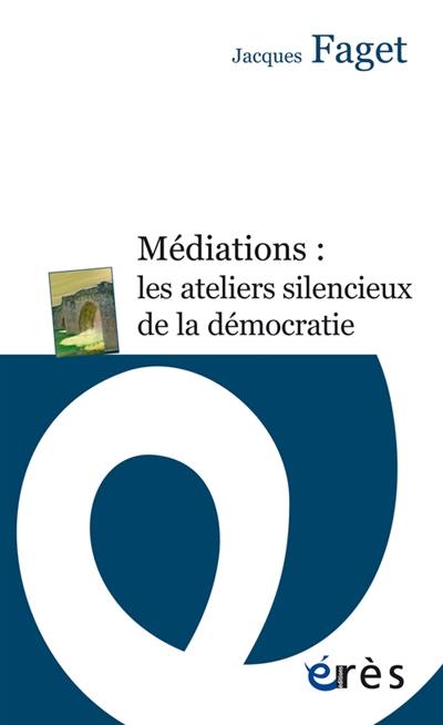 Médiations : les ateliers silencieux de la démocratie Médiations : les ateliers silencieux de la démocratie