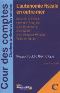 L'autonomie fiscale en outre-mer : Nouvelle-Calédonie, Polynésie française, Saint-Barthélemy, Saint-Martin, Saint-Pierre-et-Miquelon, Wallis-et-Futuna : rapport public thématique, novembre 2013