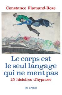 Le corps est le seul langage qui ne ment pas : 25 histoires d'hypnose