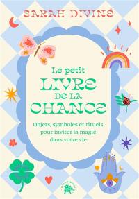 Le petit livre de la chance : objets, symboles et rituels pour inviter la magie dans votre vie