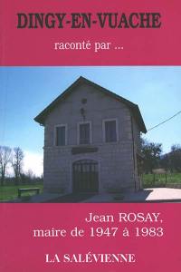 Dingy-en-Vuache... raconté par Jean Rosay, maire de 1947 à 1983 Dingy-en-Vuache... raconté par Jean Rosay, maire de 1947 à 1983