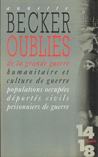 Oubliés de la Grande Guerre : humanitaire et culture de guerre, 1914-1918 : populations occupées, déportés civils, prisonniers de guerre