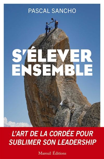 S'élever ensemble : l'art de la cordée pour sublimer son leadership S'élever ensemble : l'art de la cordée pour sublimer son leadership