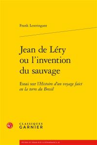 Jean de Léry ou L'invention du sauvage : essai sur l'Histoire d'un voyage faict en la terre du Brésil