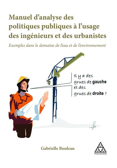 Manuel d'analyse des politiques publiques à l'usage des ingénieurs et des urbanistes : exemples dans le domaine de l'eau et de l'environnement Manuel d'analyse des politiques publiques à l'usage des ingénieurs et des urbanistes : exemples dans le domaine de l'eau et de l'environnement