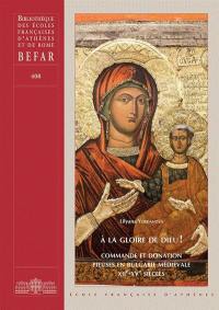 A la gloire de Dieu ! : commande et donation pieuses en Bulgarie médiévale : XIIe-XVe siècles