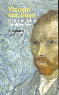 Vincent Van Gogh : l'éternel sous l'éphémère
