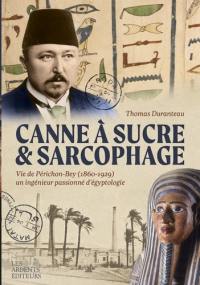 Canne à sucre & sarcophage : vie de Périchon-Bey (1860-1929) : un ingénieur passionné d'égyptologie Canne à sucre & sarcophage : vie de Périchon-Bey (1860-1929) : un ingénieur passionné d'égyptologie