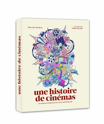 Une histoire de cinémas : le livre illustré des 130 ans du septième art