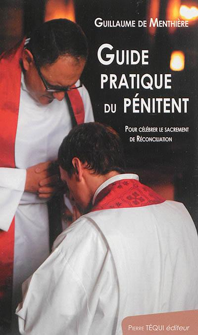 Guide pratique du pénitent : pour célébrer le sacrement de réconciliation Guide pratique du pénitent : pour célébrer le sacrement de réconciliation