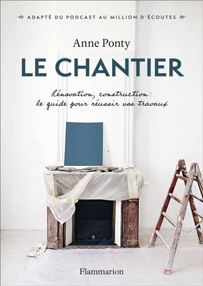 Le chantier : rénovation, construction : le guide pour réussir vos travaux