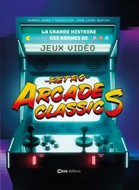 Retro arcade classics : la grande histoire des bornes de jeux vidéo