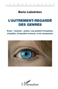 L'autrement-regardé des genres : prose, chanson, poésie : jeu graduel d'empathie, d'apathie, d'empathie inversée, et de compassion