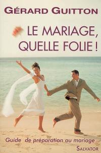 Le mariage, quelle folie ! : guide de préparation au mariage