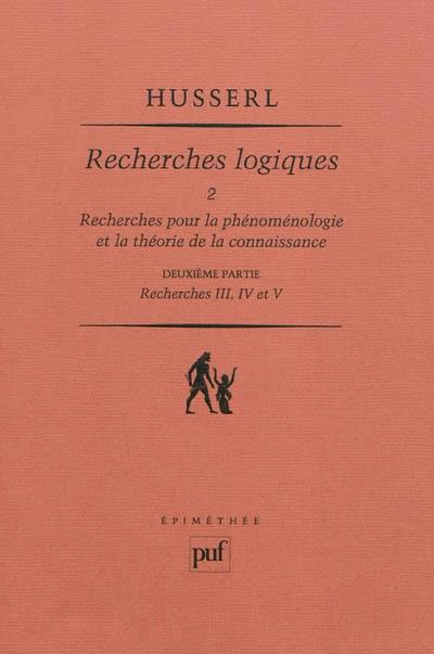 Recherches logiques. Vol. 2-2. Recherches pour la phénoménologie et la théorie de la connaissance : deuxième partie, recherches III, IV et V