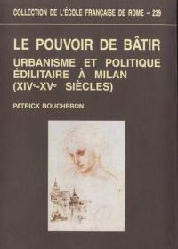 Le pouvoir de bâtir : urbanisme et politique édilitaire à Milan (XIVe-XVe siècles)