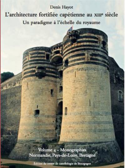 L'architecture fortifiée capétienne au XIIIe siècle : un paradigme à l'échelle du royaume. Vol. 4. Monographies : Normandie, Pays-de-Loire, Bretagne L'architecture fortifiée capétienne au XIIIe siècle : un paradigme à l'échelle du royaume. Vol. 4. Monographies : Normandie, Pays-de-Loire, Bretagne