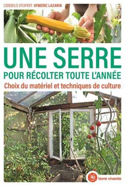Une serre pour récolter toute l'année : choix du matériel et techniques de culture Une serre pour récolter toute l'année : choix du matériel et techniques de culture