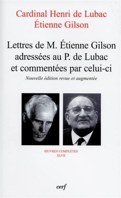 Oeuvres complètes. Vol. 47. Lettres de M. Etienne Gilson adressées au P. de Lubac et commentées par celui-ci : correspondance 1956-1975 Oeuvres complètes. Vol. 47. Lettres de M. Etienne Gilson adressées au P. de Lubac et commentées par celui-ci : correspondance 1956-1975