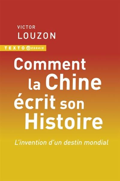 Comment la Chine écrit son histoire : l'invention d'un destin mondial Comment la Chine écrit son histoire : l'invention d'un destin mondial