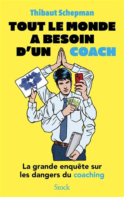 Tout le monde a besoin d'un coach : la grande enquête sur les dangers du coaching Tout le monde a besoin d'un coach : la grande enquête sur les dangers du coaching