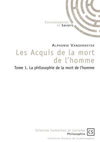 Les acquis de la mort de l'homme. Vol. 1. La philosophie de la mort de l'homme