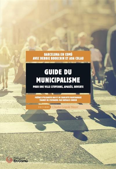 Guide du municipalisme : pour une ville citoyenne, apaisée, ouverte Guide du municipalisme : pour une ville citoyenne, apaisée, ouverte