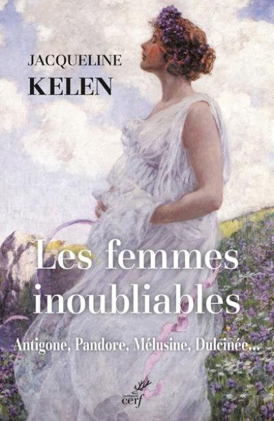 Les femmes inoubliables : Antigone, Pandore, Mélusine, Dulcinée...